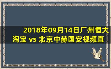 2018年09月14日广州恒大淘宝 vs 北京中赫国安视频直播